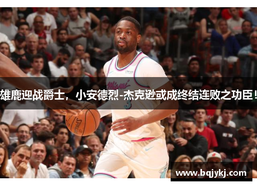 雄鹿迎战爵士，小安德烈-杰克逊或成终结连败之功臣！
