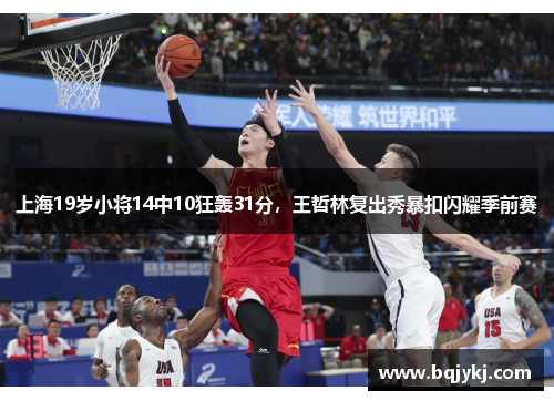 上海19岁小将14中10狂轰31分，王哲林复出秀暴扣闪耀季前赛