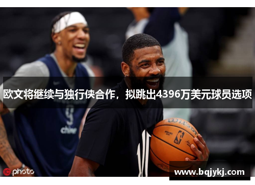 欧文将继续与独行侠合作，拟跳出4396万美元球员选项