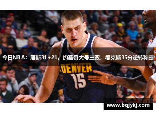 今日NBA：唐斯31+21，约基奇大号三双，福克斯35分逆转称霸