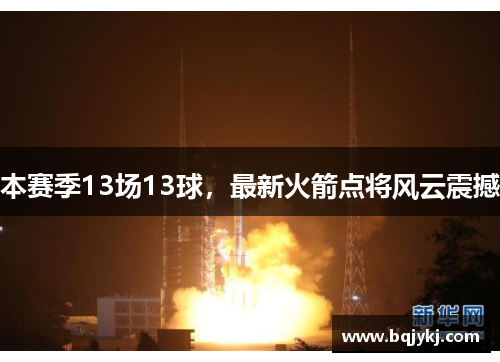 本赛季13场13球，最新火箭点将风云震撼